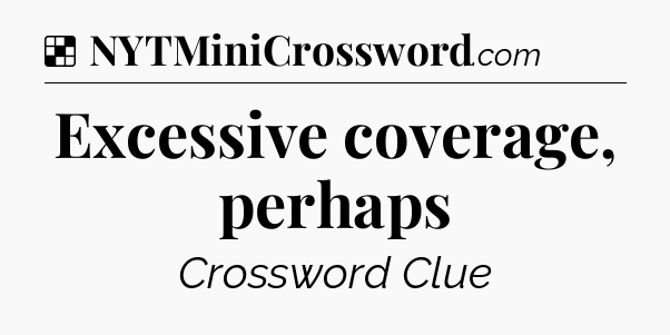 Solution: Excessive coverage, perhaps - NYT Crossword