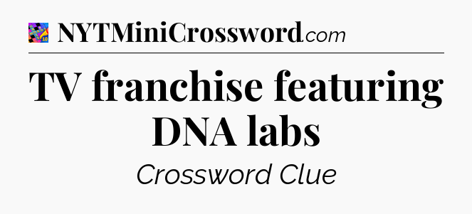 TV franchise featuring DNA labs Crossword Clue