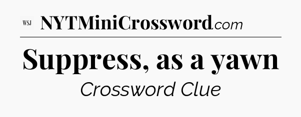 Suppress, as a yawn - WSJ Crossword