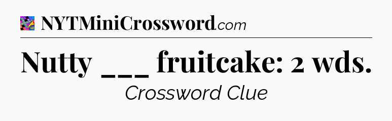 Nutty ___ fruitcake: 2 wds Crossword Clue