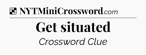 Solution: Get situated - NYT Crossword