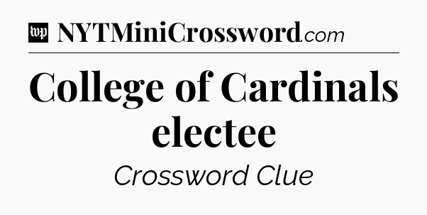 College of Cardinals electee Crossword Clue
