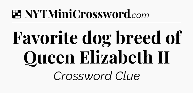Solution: Favorite dog breed of Queen Elizabeth II - NYT Crossword