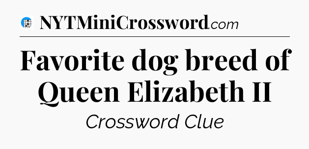 Favorite dog breed of Queen Elizabeth II Crossword Clue