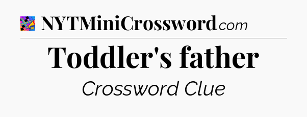 Toddler's father Crossword Clue