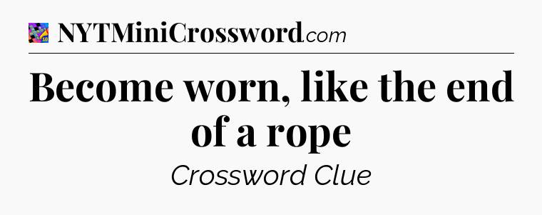 Become worn, like the end of a rope Crossword Clue