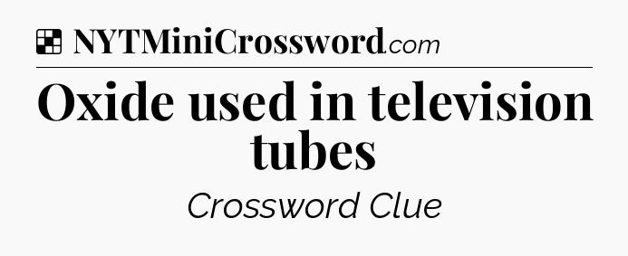Solution: Oxide used in television tubes - NYT Crossword