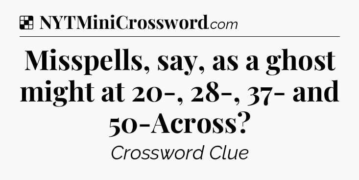 Solution: Misspells, say, as a ghost might at 20-, 28-, 37- and 50-Across - NYT Crossword