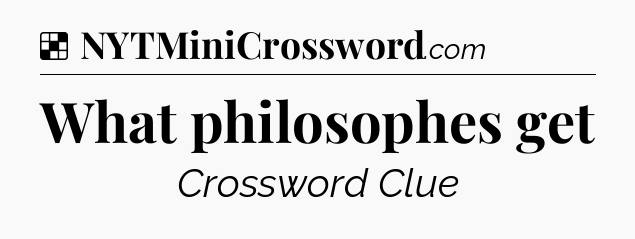 Solution: What philosophes get - NYT Crossword