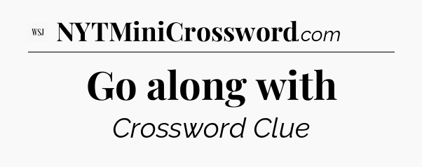 Go along with - WSJ Crossword