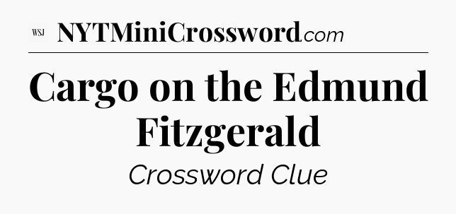 Cargo on the Edmund Fitzgerald - WSJ Crossword
