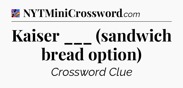 Kaiser ___ (sandwich bread option) Crossword Clue
