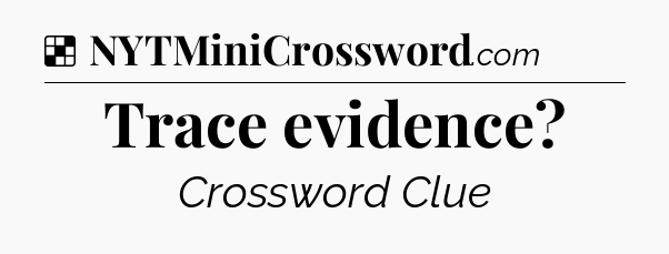 Solution: Trace evidence - NYT Crossword