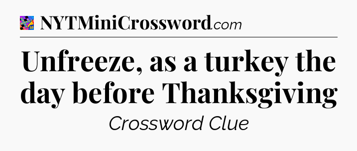 Unfreeze, as a turkey the day before Thanksgiving Crossword Clue