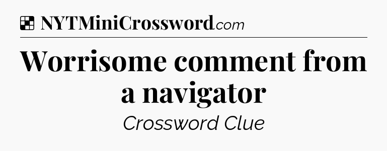 Solution: Worrisome comment from a navigator - NYT Crossword