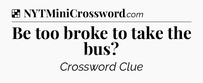 Solution: Be too broke to take the bus - NYT Crossword