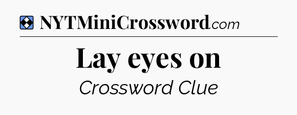 Solution: Lay eyes on - NYT Mini Crossword