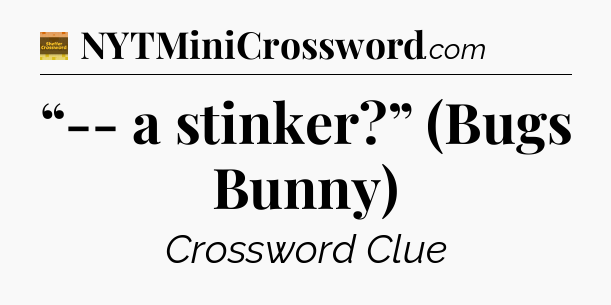 “-- a stinker?” (Bugs Bunny) - Eugene Sheffer Crossword