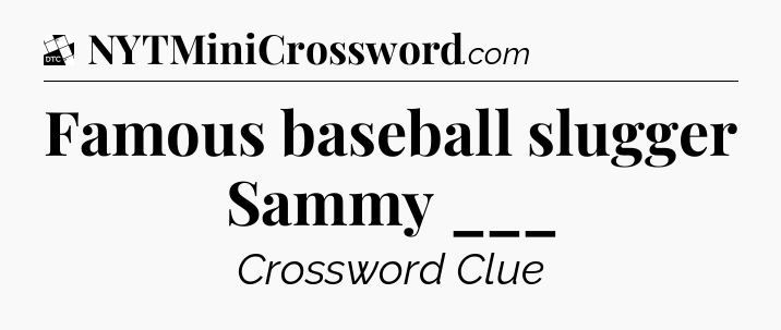 Famous baseball slugger Sammy ___ - Daily Themed Classic Crossword