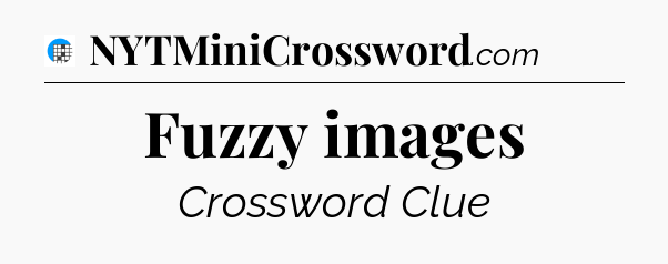 Fuzzy images Crossword Clue