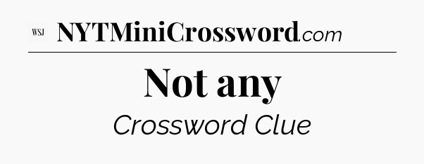 Not any - WSJ Crossword
