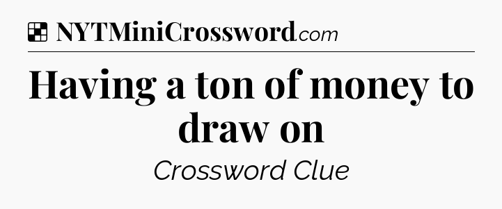 Solution: Having a ton of money to draw on - NYT Crossword