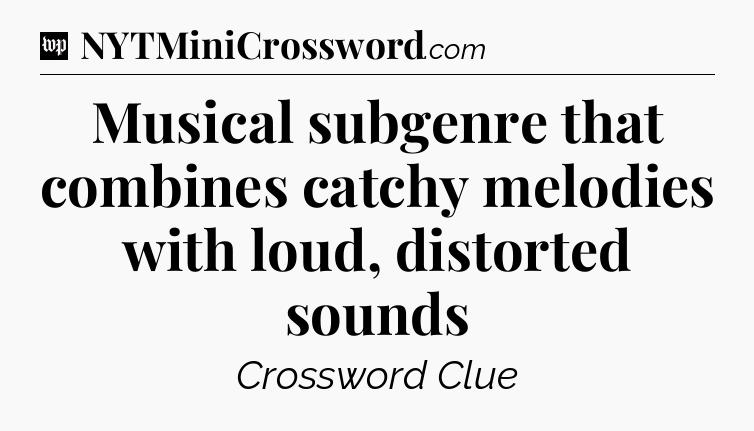 Musical subgenre that combines catchy melodies with loud, distorted sounds Crossword Clue
