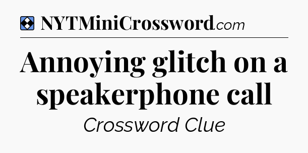 Solution: Annoying glitch on a speakerphone call - NYT Mini Crossword