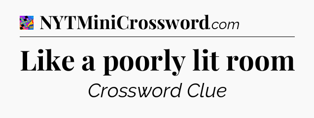 Like a poorly lit room Crossword Clue