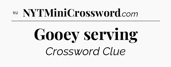 Gooey serving - WSJ Crossword