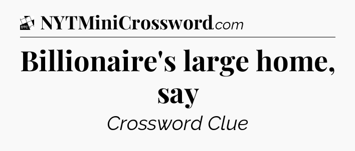 Billionaire's large home, say - Daily Themed Classic Crossword