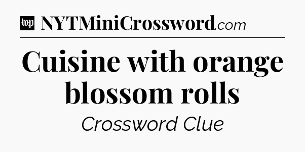 Cuisine with orange blossom rolls Crossword Clue