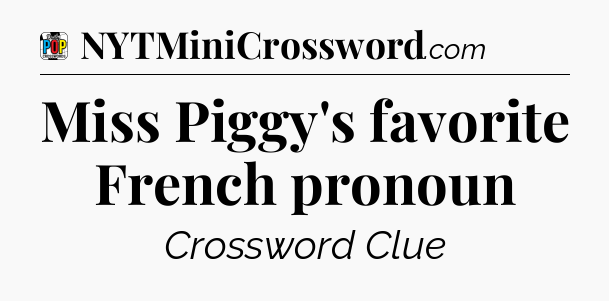 Miss Piggy's favorite French pronoun Crossword Clue
