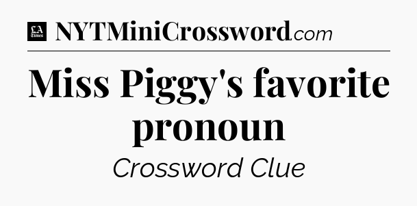 Miss Piggy's favorite pronoun - LA Times Crossword