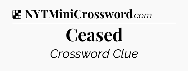 Solution: Ceased - NYT Crossword