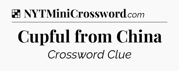 Solution: Cupful from China - NYT Crossword