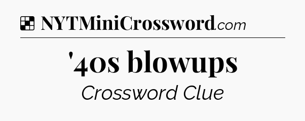 Solution: '40s blowups - NYT Crossword
