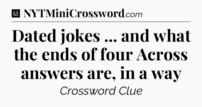 Dated jokes ... and what the ends of four Across answers are, in a way - LA Times Crossword