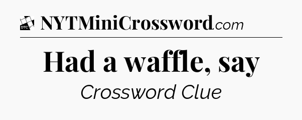 Had a waffle, say - Daily Themed Classic Crossword