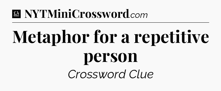 Metaphor for a repetitive person - LA Times Crossword