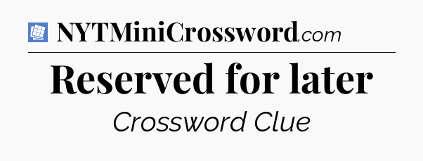Reserved for later Puzzle Page Crossword Clue