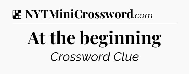 Solution: At the beginning - NYT Crossword