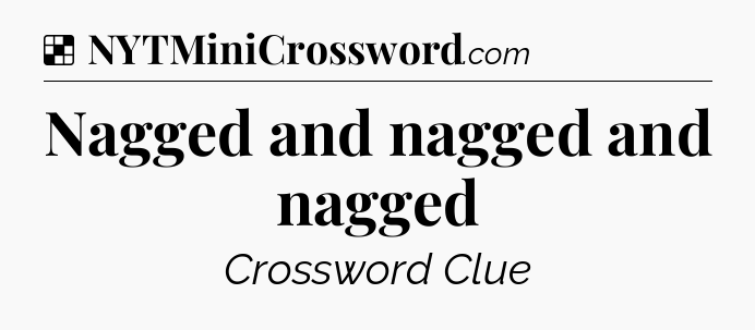 Solution: Nagged and nagged and nagged - NYT Crossword