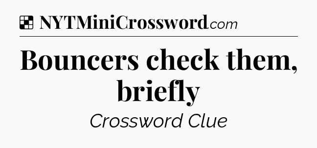 Solution: Bouncers check them, briefly - NYT Crossword