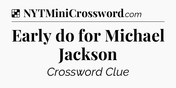 Solution: Early do for Michael Jackson - NYT Crossword