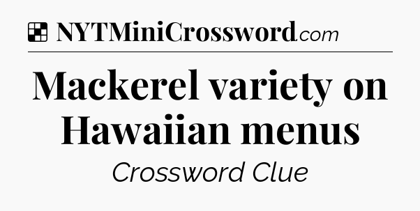 Solution: Mackerel variety on Hawaiian menus - NYT Crossword