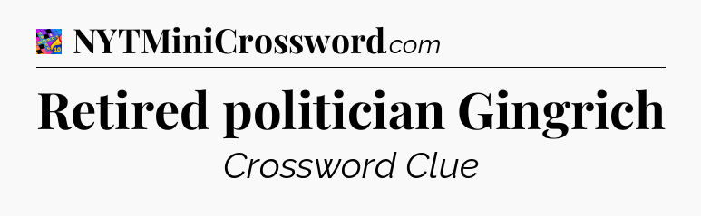 Retired politician Gingrich Crossword Clue