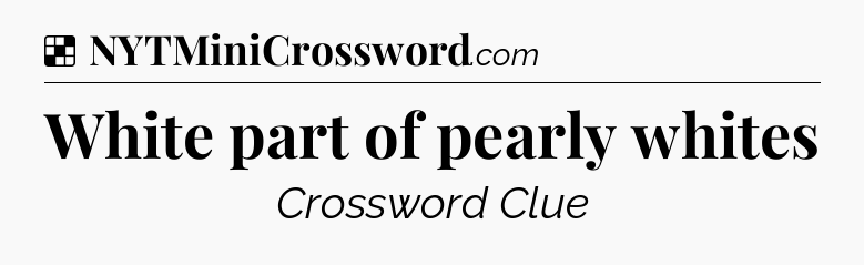 Solution: White part of pearly whites - NYT Crossword