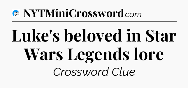 Luke's beloved in Star Wars Legends lore Crossword Clue