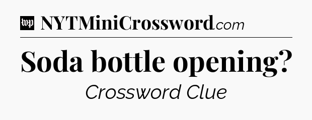 Soda bottle opening Crossword Clue